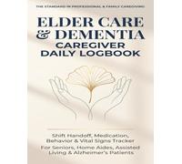 Elder Care & Dementia Caregiver Daily Logbook: Shift Handoff, Medication & Behavior Tracker for Seniors: Daily Medical Record Journal, Vital Signs, ... Parents, Home Aides & Alzheimer's Patients