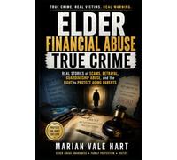 Elder Financial Abuse True Crime: Real Stories of Scams, Betrayal, Guardianship Abuse, and the Fight to Protect Aging Parents
