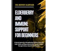 ELDERBERRY AND IMMUNE SUPPORT FOR BEGINNERS: A Natural Approach to Strengthening Wellness, Enhancing Daily Vitality, and Supporting the Body’s Innate Defenses Through Evidence-Based Herbal Strategies