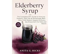 ELDERBERRY SYRUP: The Complete DIY Guide to Immune Support, Safe Use & Homemade Wellness, Cold-Season Support & Everyday Enjoyment for Kids and Adults