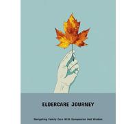Eldercare Journey: Navigating Family Care With Compassion And Wisdom