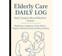 Elderly Care Daily Log: Daily Caregiver Record Book for Seniors | Medication, Symptoms, Vitals, Meals, Hygiene, Mood, Activities & Safety Tracking: A ... CNAs, Assisted Living & Family Carers