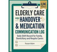 Elderly Care Handover & Medication Communication Log: Daily Shift Record for Family Carers, Domiciliary Carers and Respite Carers | UK Edition
