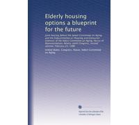 Elderly housing options a blueprint for the future: Joint hearing before the Select Committee on Aging, and the Subcommittee on Housing and Consumer ... Congress, second session, February 25, 1986