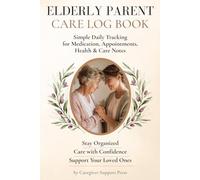 Elderly Parent Care Log Book: Daily Care Tracker for Aging Parents with Medication, Appointments & Health Notes: Stay Organized While Caring for a ... Logs, Medication Tracking and Care Notes
