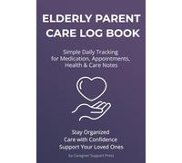 Elderly Parent Care Log Book: Daily Care Tracker for Aging Parents with Medication, Appointments & Health Notes: Stay Organized While Caring for a ... Logs, Medication Tracking and Care Notes