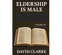 Eldership Is Male: Does The Lord Jesus Want Women To Rule As Elders In His Church