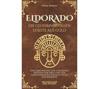 Eldorado, die geheimnisvollen Städte aus Gold: Eine Erkundung der goldenen Mythen der Inka und der faszinierenden Erzählungen Südamerikas (Archäologie der Mythen)