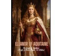 Eleanor of Aquitaine: Eleanor of Aquitaine The Eagle of Aquitaine (A Life of Power, Passion, and Politics)