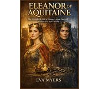 Eleanor of Aquitaine: The Remarkable Life of History's Most Powerful Woman in a Man's World