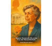 Eleanor Roosevelt: Die erste Frau der Menschlichkeit: Ein intimes Porträt einer Frau, die die Rolle der First Lady neu definierte und die Welt veränderte
