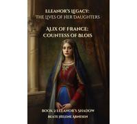 Eleanor’s Legacy: The Lives of Her Daughters - Alix of France: Countess of Blois: Book 2 Eleanor's Shadow