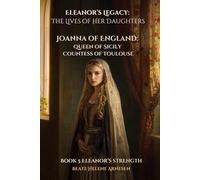 Eleanor’s Legacy: The Lives of Her Daughters - Joanna of England: Queen of Sicily, Countess of Toulouse: Book 5 Eleanor's Strength