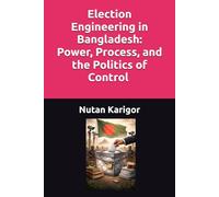 Election Engineering in Bangladesh: Power, Process, and the Politics of Control I Election Engineering in Bangladesh I Electoral Politics Bangladesh I ... Bangladesh (Government and Politics)
