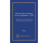 Election laws of Indiana in force September 1, 1914: with instructions to voters and election officers, and interpretation of the Registration law and the federal and state corrupt practices acts