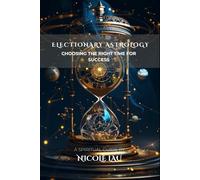 Electionary Astrology: Choosing the Right Time for Success (ASTROLOGY IN PRACTICE: The Complete Guide to Life, Love & Destiny)