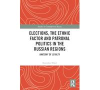 Elections, the Ethnic Factor and Patronal Politics in the Russian Regions: Anatomy of Loyalty (Studies in Contemporary Russia)