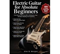 ELECTRIC GUITAR FOR ABSOLUTE BEGINNERS: From Zero to Your First Riff in 10 Minutes a Day - No Music Reading, No Frustration.