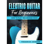 Electric Guitar For Beginners: How To Play '90s Grunge Rock