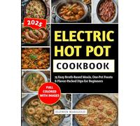 Electric Hot Pot Cookbook: 75 Easy Broth-Based Meals, One-Pot Feasts & Flavor-Packed Dips for Beginners