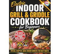 Electric Indoor Grill & Griddle Cookbook for Beginners: 80 Quick & Easy Smokeless Recipes for Chicken, Steaks, Fish, Vegetables & Pressed Sandwiches + 4 Weeknight-to-Game-Day Menus & Shopping Lists