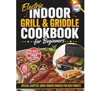 Electric Indoor Grill & Griddle Cookbook for Beginners: 80 Quick & Easy Smokeless Recipes for Chicken, Steaks, Fish, Vegetables & Pressed Sandwiches + 4 Weeknight-to-Game-Day Menus & Shopping Lists