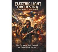 ELECTRIC LIGHT ORCHESTRA BAND MUSICAL BIOGRAPHY: How Orchestral Rock Changed the Face of Music Forever