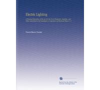 Electric Lighting: A Practical Exposition of the Art, for the Use of Engineers, Students, and Others Interested in the Installation or Operation of Electrical Plants V. 2