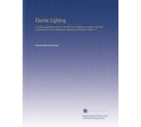 Electric Lighting: A Practical Exposition of the Art, for the Use of Engineers, Students, and Others Interested in the Installation or Operation of Electrical Plants V.1