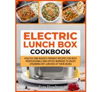 Electric Lunch Box Cookbook: Healthy and Budget-Friendly Recipes for Busy Professionals and Office Workers to Enjoy Steaming Hot Lunches at Their Desks