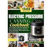 ELECTRIC PRESSURE CANNING COOBOOK: The Complete Guide with 1500 Days of Easy & Delicious Recipes to Preserve Fruits, Vegetables, Meats, Meals in Jars, and More at Home