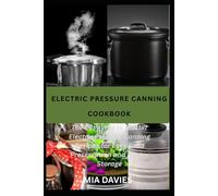 ELECTRIC PRESSURE CANNING COOKBOOK: The Easy Way to Master Electric Pressure Canning Recipes for Easy Food Preservation and Pantry Storage