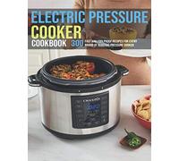 Electric Pressure Cooker Cookbook: 300 Fast And Foolproof Recipes For Every Brand Of Electric Pressure Cooker