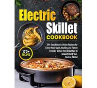 Electric Skillet Cookbook: 170+ Easy Electric Skillet Recipes for Every Meal: Quick, Healthy, and Family-Friendly Dishes from Breakfast to Dessert Using Your Electric Skillet