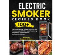 Electric Smoker Recipes Book: Turn Your Electric Smoker into a Flavor Powerhouse with 100+ Mouthwatering Recipes for Smoked Meats, Seafood, and Sides