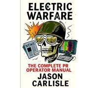 Electric Warfare: The Complete PR Operator Manual (The Electric Narratives)