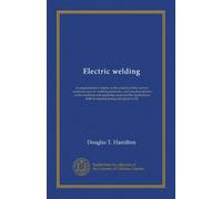 Electric welding: a comprehensive treatise on the practice of the various resistance and arc welding processes, covering descriptions of the machines ... both in manufacturing and repair work