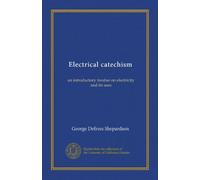 Electrical catechism: an introductory treatise on electricity and its uses