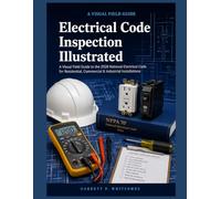 Electrical Code Inspection Illustrated -A VISUAL FIELD GUIDE: A Visual Field Guide to the 2026 National Electrical Code for Residential, Commercial & Industrial Installations