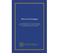 Electrical designs: comprising instructions for constructing small motors, testing instruments, and other apparatus; with working drawings for each design