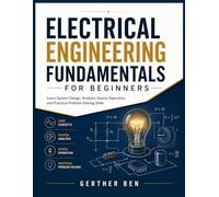 Electrical Engineering Fundamentals for Beginners: Learn System Design, Analysis, Device Operation, and Practical Problem-Solving Skills