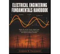 ELECTRICAL ENGINEERING FUNDAMENTALS HANDBOOK: Master DC and AC Circuits, Digital Logic, Electromagnetics and Power Systems with Rigorous Worked Examples