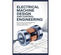ELECTRICAL MACHINE DESIGN AND CONTROL ENGINEERING: Motor Sizing Thermal Management Magnetic Optimization and Dynamic Performance