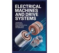 ELECTRICAL MACHINES AND DRIVE SYSTEMS: Transformers Electric Motors Power Electronic Drives Modeling Control and Applications