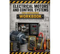 Electrical Motors and Control Systems Workbook: Hands On Exercises for Electricians, Theory, Diagnostics for AC and DC Motor Systems (Electrician’s Handbook Series: From Beginner to Pro)