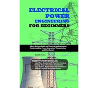 Electrical Power Engineering for Beginners: A Step-by-Step Guide and Practical Applications to Understanding Power Generation, Transmission, and Distribution