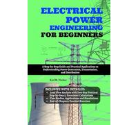 Electrical Power Engineering for Beginners: A Step-by-Step Guide and Practical Applications to Understanding Power Generation, Transmission, and Distribution