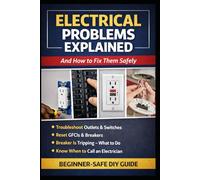 Electrical Problems Explained (And How to Fix Them Safely): Simple, Step-by-Step Solutions for Common Home Electrical Issues