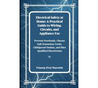 Electrical Safety at Home: A Practical Guide to Wiring, Circuits, and Appliance Use: Prevent Overloads, Choose Safe Extension Cords, Childproof Outlets, and Hire Qualified Electricians