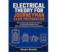 ELECTRICAL THEORY FOR JOURNEYMAN EXAM PREPARATION: DC and AC Circuits, Transformers, Motors, and Electrical Calculations with NEC Code Standards and Practical Applications